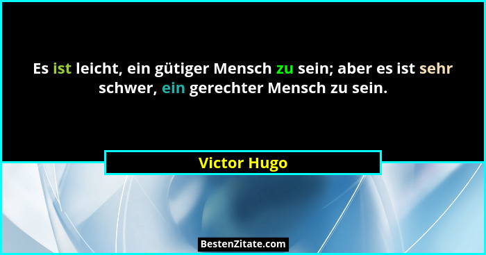 Es ist leicht, ein gütiger Mensch zu sein; aber es ist sehr schwer, ein gerechter Mensch zu sein.... - Victor Hugo