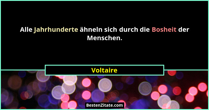 Alle Jahrhunderte ähneln sich durch die Bosheit der Menschen.... - Voltaire