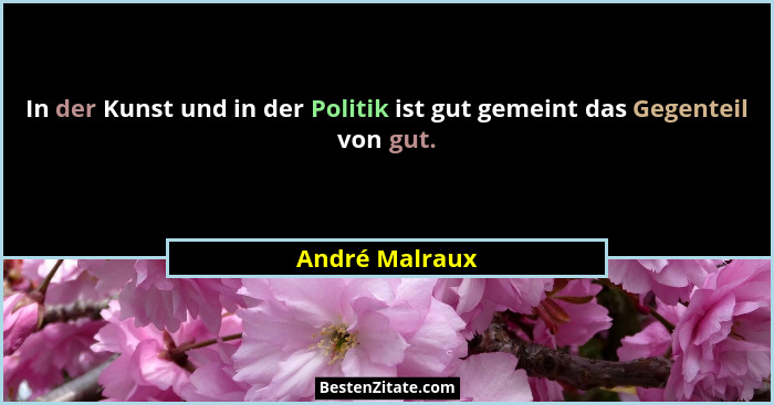 In der Kunst und in der Politik ist gut gemeint das Gegenteil von gut.... - André Malraux