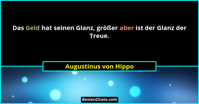 Das Geld hat seinen Glanz, größer aber ist der Glanz der Treue.... - Augustinus von Hippo