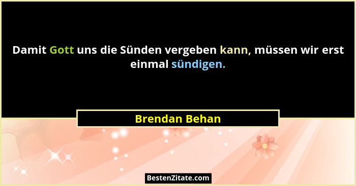 Damit Gott uns die Sünden vergeben kann, müssen wir erst einmal sündigen.... - Brendan Behan