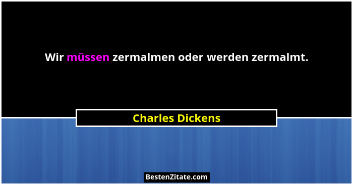 Wir müssen zermalmen oder werden zermalmt.... - Charles Dickens