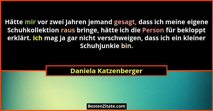 Hätte mir vor zwei Jahren jemand gesagt, dass ich meine eigene Schuhkollektion raus bringe, hätte ich die Person für bekloppt e... - Daniela Katzenberger