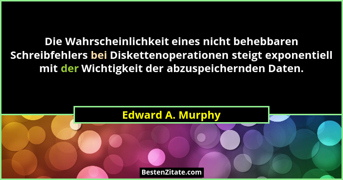 Die Wahrscheinlichkeit eines nicht behebbaren Schreibfehlers bei Diskettenoperationen steigt exponentiell mit der Wichtigkeit der a... - Edward A. Murphy