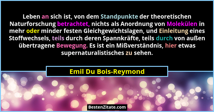 Leben an sich ist, von dem Standpunkte der theoretischen Naturforschung betrachtet, nichts als Anordnung von Molekülen in mehr... - Emil Du Bois-Reymond
