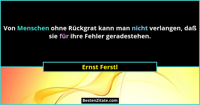 Von Menschen ohne Rückgrat kann man nicht verlangen, daß sie für ihre Fehler geradestehen.... - Ernst Ferstl