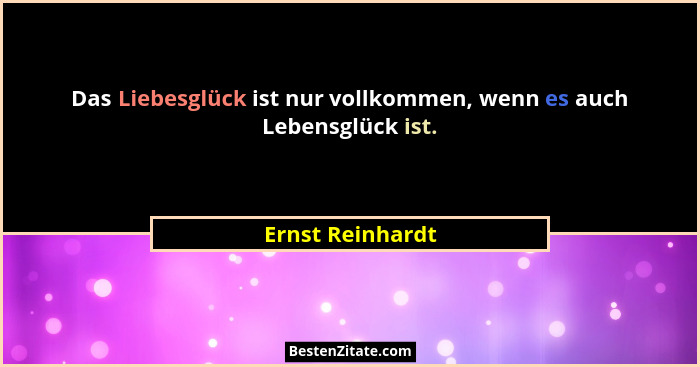 Das Liebesglück ist nur vollkommen, wenn es auch Lebensglück ist.... - Ernst Reinhardt
