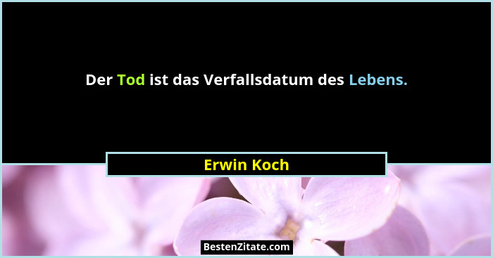 Der Tod ist das Verfallsdatum des Lebens.... - Erwin Koch