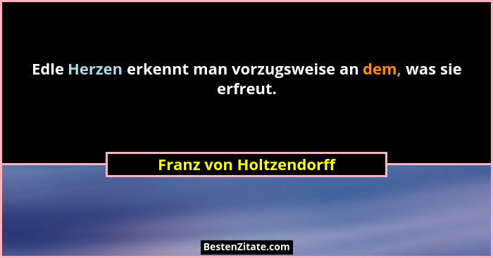 Edle Herzen erkennt man vorzugsweise an dem, was sie erfreut.... - Franz von Holtzendorff