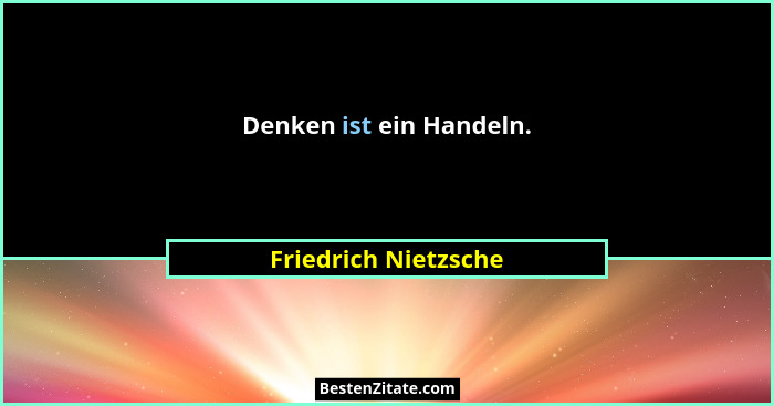 Denken ist ein Handeln.... - Friedrich Nietzsche