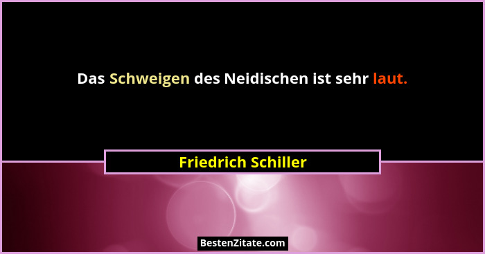 Das Schweigen des Neidischen ist sehr laut.... - Friedrich Schiller