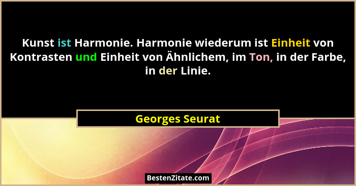 Kunst ist Harmonie. Harmonie wiederum ist Einheit von Kontrasten und Einheit von Ähnlichem, im Ton, in der Farbe, in der Linie.... - Georges Seurat
