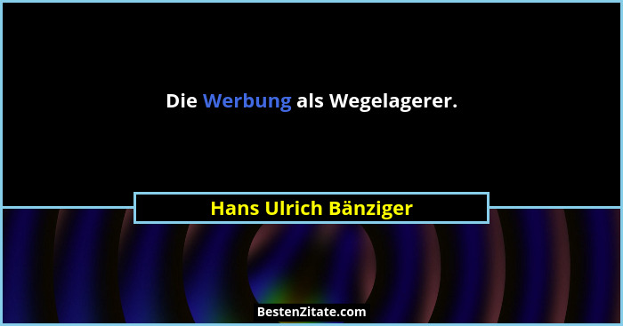Die Werbung als Wegelagerer.... - Hans Ulrich Bänziger