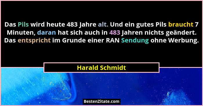 Das Pils wird heute 483 Jahre alt. Und ein gutes Pils braucht 7 Minuten, daran hat sich auch in 483 Jahren nichts geändert. Das entsp... - Harald Schmidt