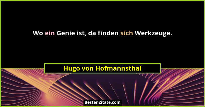 Wo ein Genie ist, da finden sich Werkzeuge.... - Hugo von Hofmannsthal
