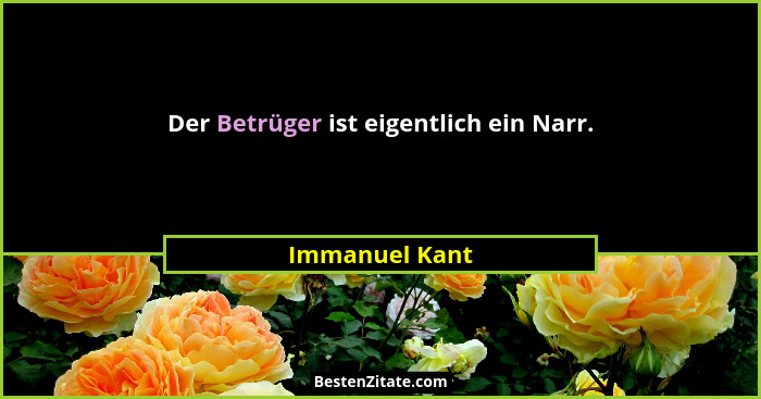 Der Betrüger ist eigentlich ein Narr.... - Immanuel Kant