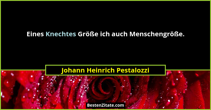 Eines Knechtes Größe ich auch Menschengröße.... - Johann Heinrich Pestalozzi
