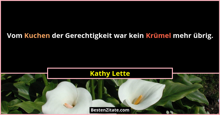 Vom Kuchen der Gerechtigkeit war kein Krümel mehr übrig.... - Kathy Lette