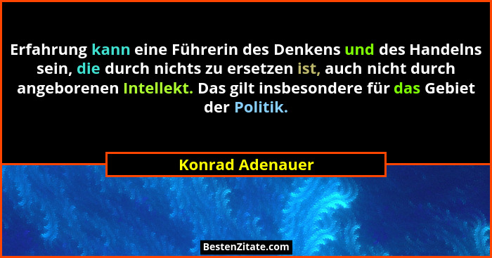 Erfahrung kann eine Führerin des Denkens und des Handelns sein, die durch nichts zu ersetzen ist, auch nicht durch angeborenen Intel... - Konrad Adenauer