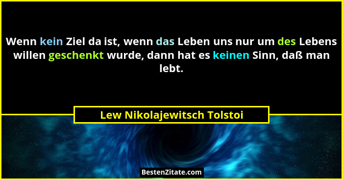 Wenn kein Ziel da ist, wenn das Leben uns nur um des Lebens willen geschenkt wurde, dann hat es keinen Sinn, daß man lebt... - Lew Nikolajewitsch Tolstoi
