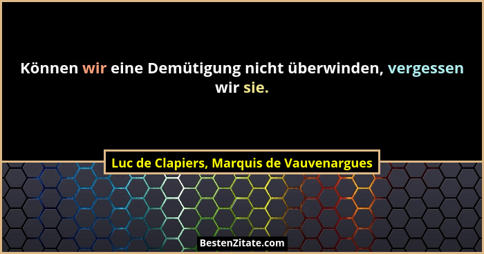Können wir eine Demütigung nicht überwinden, vergessen wir sie.... - Luc de Clapiers, Marquis de Vauvenargues