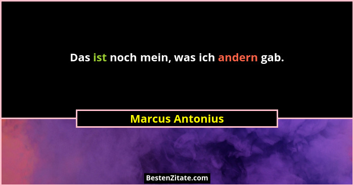 Das ist noch mein, was ich andern gab.... - Marcus Antonius
