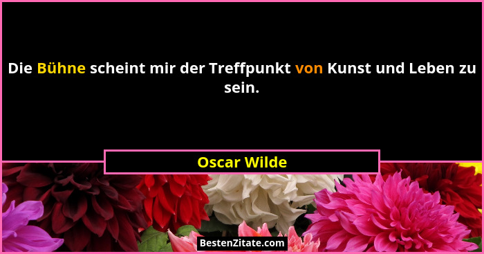 Die Bühne scheint mir der Treffpunkt von Kunst und Leben zu sein.... - Oscar Wilde