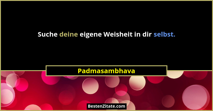 Suche deine eigene Weisheit in dir selbst.... - Padmasambhava