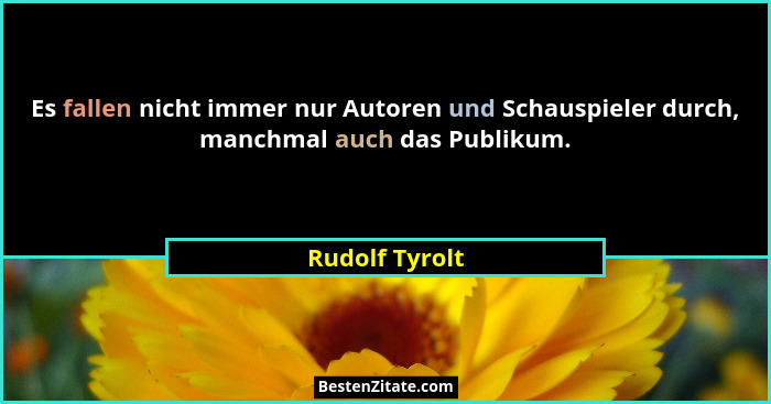 Es fallen nicht immer nur Autoren und Schauspieler durch, manchmal auch das Publikum.... - Rudolf Tyrolt