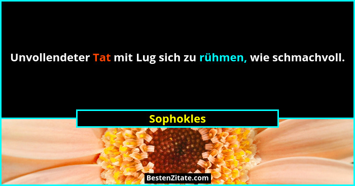Unvollendeter Tat mit Lug sich zu rühmen, wie schmachvoll.... - Sophokles