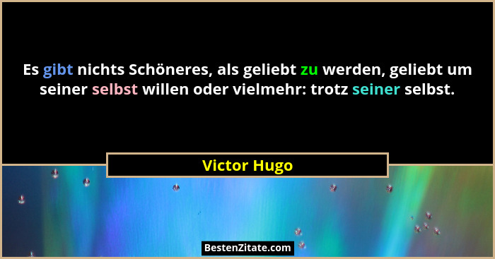 Es gibt nichts Schöneres, als geliebt zu werden, geliebt um seiner selbst willen oder vielmehr: trotz seiner selbst.... - Victor Hugo