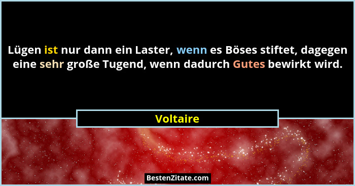 Lügen ist nur dann ein Laster, wenn es Böses stiftet, dagegen eine sehr große Tugend, wenn dadurch Gutes bewirkt wird.... - Voltaire