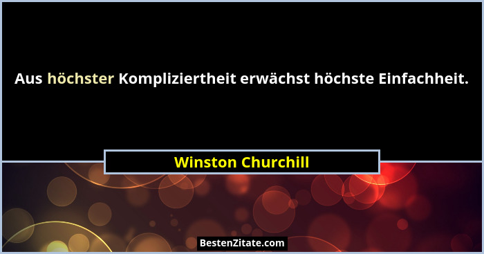 Aus höchster Kompliziertheit erwächst höchste Einfachheit.... - Winston Churchill
