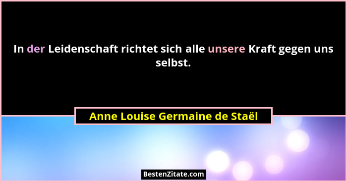 In der Leidenschaft richtet sich alle unsere Kraft gegen uns selbst.... - Anne Louise Germaine de Staël