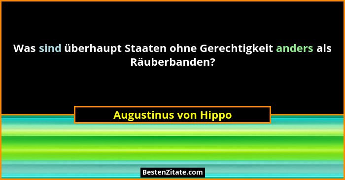 Was sind überhaupt Staaten ohne Gerechtigkeit anders als Räuberbanden?... - Augustinus von Hippo