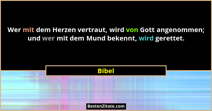 Wer mit dem Herzen vertraut, wird von Gott angenommen; und wer mit dem Mund bekennt, wird gerettet.... - Bibel