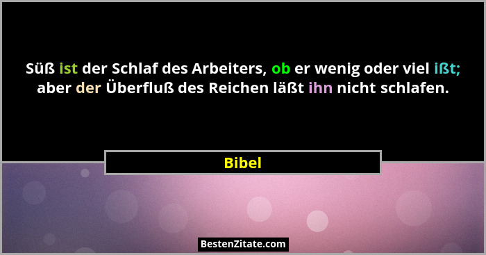 Süß ist der Schlaf des Arbeiters, ob er wenig oder viel ißt; aber der Überfluß des Reichen läßt ihn nicht schlafen.... - Bibel