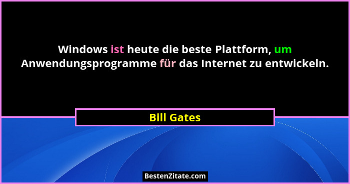 Windows ist heute die beste Plattform, um Anwendungsprogramme für das Internet zu entwickeln.... - Bill Gates