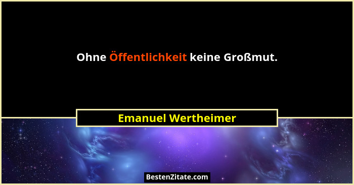 Ohne Öffentlichkeit keine Großmut.... - Emanuel Wertheimer