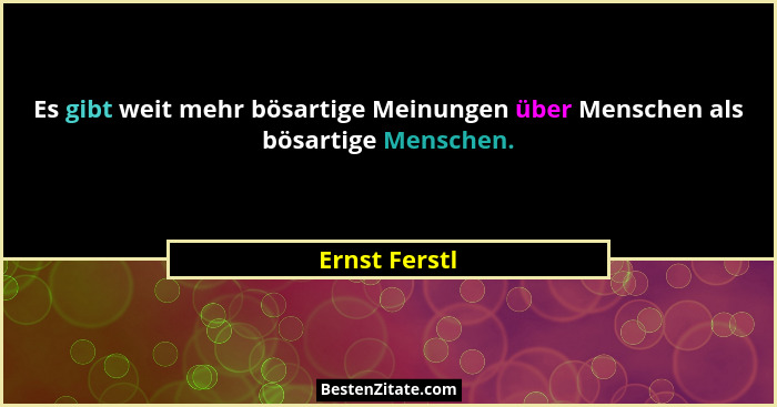 Es gibt weit mehr bösartige Meinungen über Menschen als bösartige Menschen.... - Ernst Ferstl