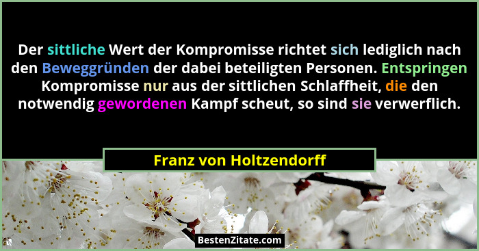 Der sittliche Wert der Kompromisse richtet sich lediglich nach den Beweggründen der dabei beteiligten Personen. Entspringen K... - Franz von Holtzendorff