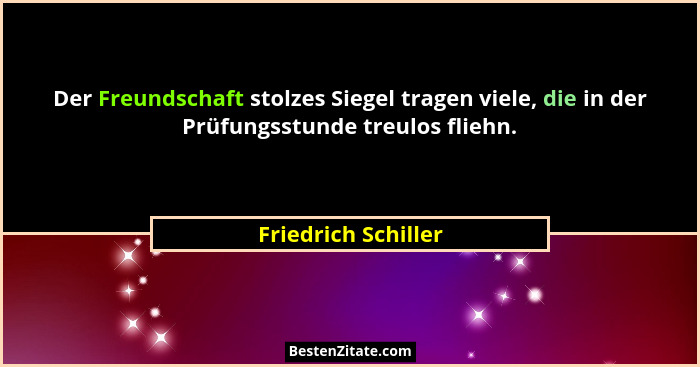 Der Freundschaft stolzes Siegel tragen viele, die in der Prüfungsstunde treulos fliehn.... - Friedrich Schiller