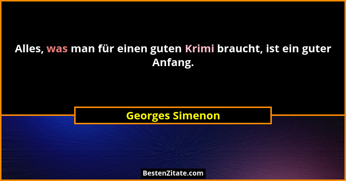 Alles, was man für einen guten Krimi braucht, ist ein guter Anfang.... - Georges Simenon