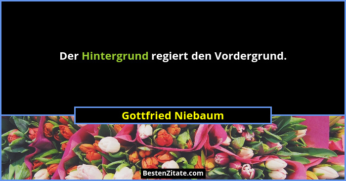 Der Hintergrund regiert den Vordergrund.... - Gottfried Niebaum