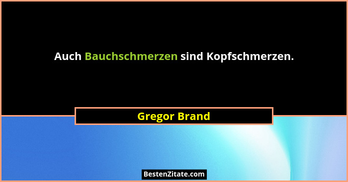 Auch Bauchschmerzen sind Kopfschmerzen.... - Gregor Brand