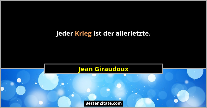 Jeder Krieg ist der allerletzte.... - Jean Giraudoux