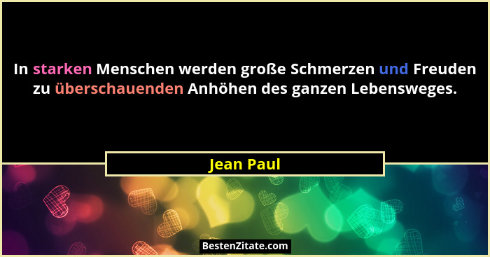 In starken Menschen werden große Schmerzen und Freuden zu überschauenden Anhöhen des ganzen Lebensweges.... - Jean Paul