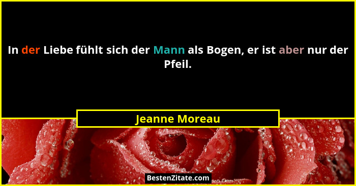 In der Liebe fühlt sich der Mann als Bogen, er ist aber nur der Pfeil.... - Jeanne Moreau