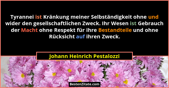 Tyrannei ist Kränkung meiner Selbständigkeit ohne und wider den gesellschaftlichen Zweck. Ihr Wesen ist Gebrauch der Mach... - Johann Heinrich Pestalozzi