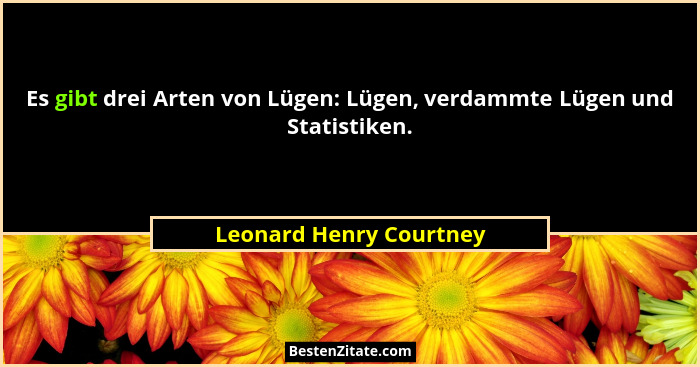 Es gibt drei Arten von Lügen: Lügen, verdammte Lügen und Statistiken.... - Leonard Henry Courtney